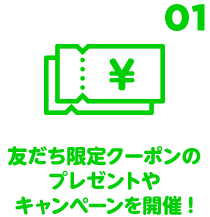 01 友だち限定クーポンのプレゼントやキャンペーンを開催！