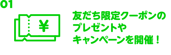 01 友だち限定クーポンのプレゼントやキャンペーンを開催！