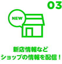 03 新店情報などショップの情報を配信！