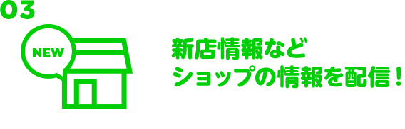 03 新店情報などショップの情報を配信！